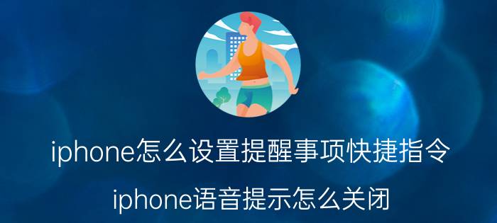 iphone怎么设置提醒事项快捷指令 iphone语音提示怎么关闭？